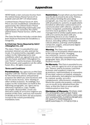 Page 573HERE holds a non-exclusive license from
the United States Postal Service® to
publish and sell ZIP+4® information.
©United States Postal Service® 2014.
Prices are not established, controlled or
approved by the United States Postal
Service®. The following trademarks and
registrations are owned by the USPS:
United States Postal Service, USPS, and
ZIP+4
The Data for Mexico includes certain data
from Instituto Nacional de Estadística y
Geografía.
9.2 End User Terms Required by NAV2
(Shanghai) Co., Ltd
The...