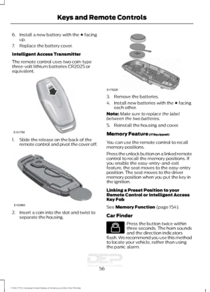 Page 596. Install a new battery with the + facing
up.
7. Replace the battery cover.
Intelligent Access Transmitter
The remote control uses two coin-type
three-volt lithium batteries CR2025 or
equivalent. 1. Slide the release on the back of the
remote control and pivot the cover off. 2. Insert a coin into the slot and twist to
separate the housing. 3. Remove the batteries.
4. Install new batteries with the 
+ facing
each other.
Note: Make sure to replace the label
between the two batteries.
5. Reinstall the...