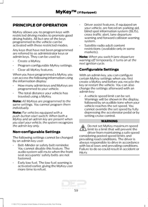 Page 62PRINCIPLE OF OPERATION
MyKey allows you to program keys with
restricted driving modes to promote good
driving habits. All but one of the keys
programmed to the vehicle can be
activated with these restricted modes.
Any keys that have not been programmed
are referred to as administrator keys or
admin keys. They can be used to:
•
Create a MyKey.
• Program configurable MyKey settings.
• Clear all MyKey features.
When you have programmed a MyKey, you
can access the following information using
the information...