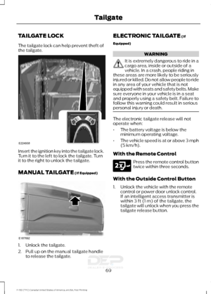 Page 72TAILGATE LOCK
The tailgate lock can help prevent theft of
the tailgate.
Insert the ignition key into the tailgate lock.
Turn it to the left to lock the tailgate. Turn
it to the right to unlock the tailgate.
MANUAL TAILGATE (If Equipped)
1. Unlock the tailgate.
2. Pull up on the manual tailgate handle
to release the tailgate. ELECTRONIC TAILGATE
 (If
Equipped) WARNING
It is extremely dangerous to ride in a
cargo area, inside or outside of a
vehicle. In a crash, people riding in
these areas are more likely...