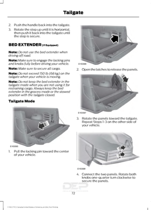 Page 752.
Push the handle back into the tailgate.
3. Rotate the step up until it is horizontal,
then push it back into the tailgate until
the step is secure.
BED EXTENDER (If Equipped)
Note: Do not use the bed extender when
driving off road.
Note: Make sure to engage the locking pins
and knobs fully before driving your vehicle.
Note: Make sure to secure all cargo.
Note: Do not exceed 
150 lb (68 kg) on the
tailgate when your vehicle is moving.
Note: Do not keep the bed extender in the
tailgate mode when you are...