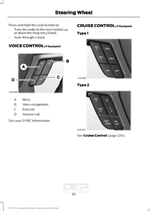 Page 85Press and hold the seek button to:
•
Tune the radio to the next station up
or down the frequency band.
• Seek through a track.
VOICE CONTROL (If Equipped) Mute.
A
Voice recognition.
B
End call.
C
Answer call.
D See your SYNC information. CRUISE CONTROL
 (If Equipped)
Type 1 Type 2
See 
Cruise Control (page 224).
82
F-150 (TFC) Canada/United States of America, enUSA, First Printing Steering WheelE191328 E191329 E191337   