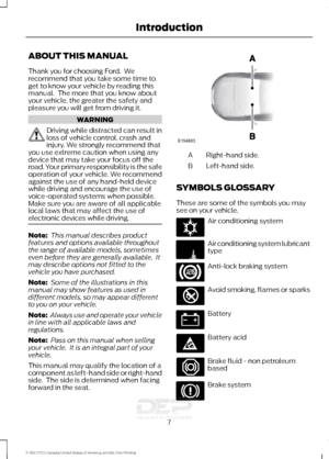 Page 10ABOUT THIS MANUAL
Thank you for choosing Ford.  We
recommend that you take some time to
get to know your vehicle by reading this
manual.  The more that you know about
your vehicle, the greater the safety and
pleasure you will get from driving it.
WARNING
Driving while distracted can result in
loss of vehicle control, crash and
injury. We strongly recommend that
you use extreme caution when using any
device that may take your focus off the
road. Your primary responsibility is the safe
operation of your...