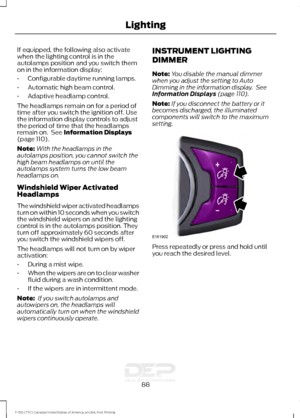 Page 91If equipped, the following also activate
when the lighting control is in the
autolamps position and you switch them
on in the information display:
•
Configurable daytime running lamps.
• Automatic high beam control.
• Adaptive headlamp control.
The headlamps remain on for a period of
time after you switch the ignition off. Use
the information display controls to adjust
the period of time that the headlamps
remain on.  See Information Displays
(page 110).
Note: With the headlamps in the
autolamps...