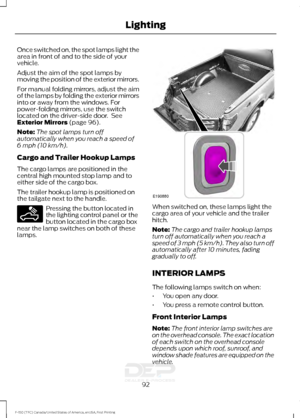 Page 95Once switched on, the spot lamps light the
area in front of and to the side of your
vehicle.
Adjust the aim of the spot lamps by
moving the position of the exterior mirrors.
For manual folding mirrors, adjust the aim
of the lamps by folding the exterior mirrors
into or away from the windows. For
power-folding mirrors, use the switch
located on the driver-side door.  See
Exterior Mirrors (page 96).
Note: The spot lamps turn off
automatically when you reach a speed of
6 mph (10 km/h)
.
Cargo and Trailer...