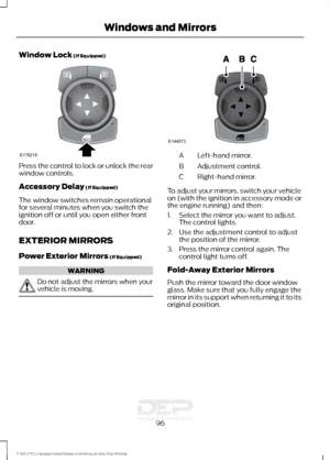 Page 99Window Lock (If Equipped)
Press the control to lock or unlock the rear
window controls.
Accessory Delay
 (If Equipped)
The window switches remain operational
for several minutes when you switch the
ignition off or until you open either front
door.
EXTERIOR MIRRORS
Power Exterior Mirrors
 (If Equipped) WARNING
Do not adjust the mirrors when your
vehicle is moving. Left-hand mirror.
A
Adjustment control.
B
Right-hand mirror.
C
To adjust your mirrors, switch your vehicle
on (with the ignition in accessory...