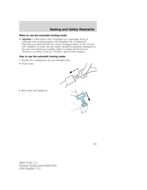 Page 101When to use the automatic locking mode
•Anytimea child safety seat is installed in a passenger front or
outboard rear seating position with Regular Cab or SuperCab.
SuperCrew models include the center seating position of the second
row. Children 12 years old and under should be properly restrained in
the rear seat whenever possible. Refer toSafety Restraints for
ChildrenorSafety Seats for Childrenlater in this chapter.
How to use the automatic locking mode
1. Buckle the combination lap and shoulder...