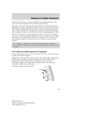 Page 103CrewCab base bench seats and all Regular Cab seating positions, the
safety belts are equipped with a retractor pretensioner.
The driver and front outboard passenger safety belt pretensioners are
designed to activate only during certain frontal or near-frontal collisions
with sufficient longitudinal deceleration. A safety belt pretensioner is a
device which tightens the webbing of the lap and shoulder belts during
some collisions in such a way that they fit more snugly against the body.
The driver and...