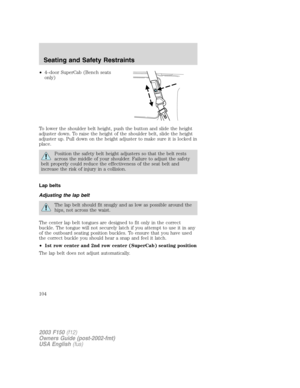 Page 104•4–door SuperCab (Bench seats
only)
To lower the shoulder belt height, push the button and slide the height
adjuster down. To raise the height of the shoulder belt, slide the height
adjuster up. Pull down on the height adjuster to make sure it is locked in
place.
Position the safety belt height adjusters so that the belt rests
across the middle of your shoulder. Failure to adjust the safety
belt properly could reduce the effectiveness of the seat belt and
increase the risk of injury in a collision.
Lap...