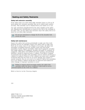 Page 110Safety belt extension assembly
If the safety belt is too short when fully extended, there is a 20 cm (8
inch) safety belt extension assembly that can be added (part number
611C22). This assembly can be obtained from your dealer at no cost.
Use only extensions manufactured by the same supplier as the safety
belt. Manufacturer identification is located at the end of the webbing on
the label. Also, use the safety belt extension only if the safety belt is too
short for you when fully extended.
Do not use...