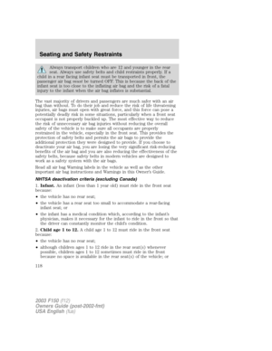 Page 118Always transport children who are 12 and younger in the rear
seat. Always use safety belts and child restraints properly. If a
child in a rear facing infant seat must be transported in front, the
passenger air bagmustbe turned OFF. This is because the back of the
infant seat is too close to the inflating air bag and the risk of a fatal
injury to the infant when the air bag inflates is substantial.
The vast majority of drivers and passengers are much safer with an air
bag than without. To do their job and...