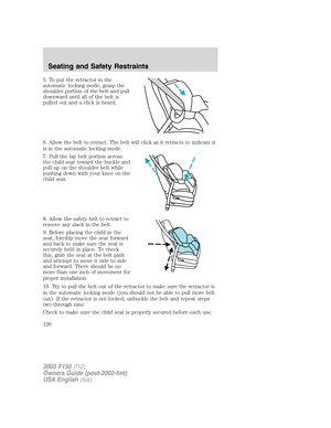 Page 1265. To put the retractor in the
automatic locking mode, grasp the
shoulder portion of the belt and pull
downward until all of the belt is
pulled out and a click is heard.
6. Allow the belt to retract. The belt will click as it retracts to indicate it
is in the automatic locking mode.
7. Pull the lap belt portion across
the child seat toward the buckle and
pull up on the shoulder belt while
pushing down with your knee on the
child seat.
8. Allow the safety belt to retract to
remove any slack in the belt....