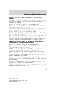 Page 127Installing child safety seats in the front row lap belt seating
positions
1. Lengthen the lap belt. To lengthen the belt, hold the tongue so that its
bottom is perpendicular to the direction of webbing while sliding the
tongue up the webbing.
2. Place the child safety seat in the center seating position.
3. Route the tongue and webbing through the child seat according to the
child seat manufacturer’s instructions.
4. Insert the belt tongue into the proper buckle for the center seating
position until you...