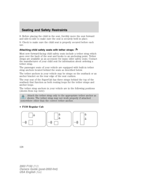 Page 1288. Before placing the child in the seat, forcibly move the seat forward
and side-to-side to make sure the seat is securely held in place.
9. Check to make sure the child seat is properly secured before each
use.
Attaching child safety seats with tether straps
Most new forward-facing child safety seats include a tether strap which
goes over the back of the seat and hooks to an anchoring point. Tether
straps are available as an accessory for many older safety seats. Contact
the manufacturer of your child...