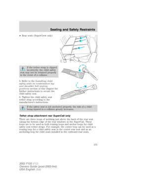 Page 131•Rear seats (SuperCrew only)
If the tether strap is clipped
incorrectly, the child safety
seat may not be retained properly
in the event of a collision.
5. Refer to theInstalling child
safety seats in combination lap
and shoulder belt seating
positionssection of this chapter for
further instructions to secure the
child safety seat.
6. Tighten the child safety seat
tether strap according to the
manufacturer’s instructions.
If the safety seat is not anchored properly, the risk of a child
being injured in a...