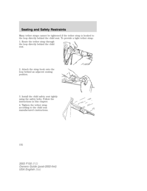 Page 132Many tether straps cannot be tightened if the tether strap is hooked to
the loop directly behind the child seat. To provide a tight tether strap:
1. Route the tether strap through
the loop directly behind the child
seat.
2. Attach the strap hook onto the
loop behind an adjacent seating
position.
3. Install the child safety seat tightly
using the safety belts. Follow the
instructions in this chapter.
4. Tighten the tether strap
according to the child seat
manufacturer’s instructions.
2003 F150(f12)
Owners...