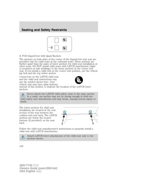 Page 134•F150 SuperCrew with Quad Buckets
The anchors on both sides of the center of the SuperCrew rear seat are
provided only for child seats at the outboard seats. These anchors are
further apart than the pairs of lower anchors for child seat installation at
other seats. DO NOT install child seats with LATCH attachments (rigid
or mounted on belt webbing) to the lower anchors at the center rear
seat. If you install a child seat at the center rear position, use the vehicle
lap belt and the top tether anchor....