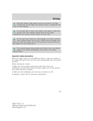 Page 137Extended idling at high engine speeds can produce very high
temperatures in the engine and exhaust system, creating the risk
of fire or other damage.
Do not park, idle, or drive your vehicle in dry grass or other dry
ground cover. The emission system heats up the engine
compartment and exhaust system, which can start a fire.
Do not start your vehicle in a closed garage or in other enclosed
areas. Exhaust fumes can be toxic. Always open the garage door
before you start the engine. SeeGuarding against...