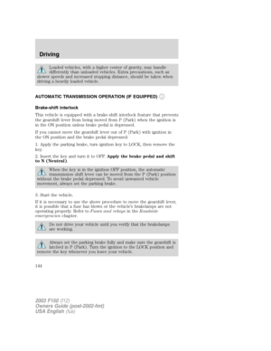 Page 144Loaded vehicles, with a higher center of gravity, may handle
differently than unloaded vehicles. Extra precautions, such as
slower speeds and increased stopping distance, should be taken when
driving a heavily loaded vehicle.
AUTOMATIC TRANSMISSION OPERATION (IF EQUIPPED)
Brake-shift interlock
This vehicle is equipped with a brake-shift interlock feature that prevents
the gearshift lever from being moved from P (Park) when the ignition is
in the ON position unless brake pedal is depressed.
If you cannot...