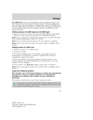 Page 1534L (4WD Low)– Uses extra gearing to provide maximum power to all
four wheels at reduced speeds. Intended only for off-road applications
such as deep sand, steep grades or pulling heavy objects. 4L (4WD Low)
will not engage while the vehicle is moving; this is normal and should be
no reason for concern. Refer toShifting to/from 4L (4WD Low)for
proper operation.
Shifting between 2H (2WD high) and 4H (4WD high)
•Move the transfer case lever between 2H (2WD High) and 4H (4WD
High) at a stop or any forward...