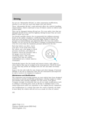 Page 162Do not use “aftermarket lift kits” or other suspension modifications,
whether or not they are used with larger tires and wheels.
These “aftermarket lift kits” could adversely affect the vehicle’s handling
characteristics, which could lead to loss of vehicle control or rollover and
serious injury.
Tires can be damaged during off-road use. For your safety, tires that are
damaged should not be used for highway driving because they are more
likely to blow out or fail.
You should carefully observe the...