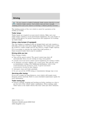 Page 170Do not connect a trailer’s hydraulic brake system directly to your
vehicle’s brake system. Your vehicle may not have enough
braking power and your chances of having a collision greatly increase.
The braking system of the tow vehicle is rated for operation at the
GVWR not GCWR.
Trailer lamps
Trailer lamps are required on most towed vehicles. Make sure your
trailer lamps conform to local and Federal regulations. See your dealer or
trailer rental agency for proper instructions and equipment for hooking
up...