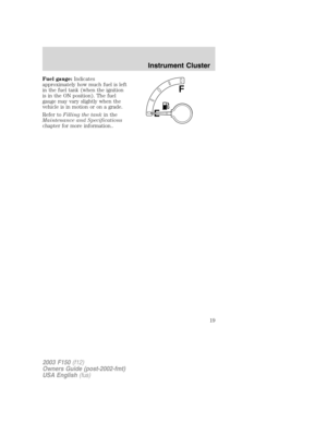 Page 19Fuel gauge:Indicates
approximately how much fuel is left
in the fuel tank (when the ignition
is in the ON position). The fuel
gauge may vary slightly when the
vehicle is in motion or on a grade.
Refer toFilling the tankin the
Maintenance and Specifications
chapter for more information..
E
F
2003 F150(f12)
Owners Guide (post-2002-fmt)
USA English(fus)
Instrument Cluster
19 