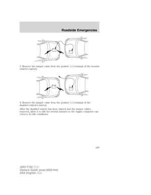 Page 1973. Remove the jumper cable from the positive (+) terminal of the booster
vehicle’s battery.
4. Remove the jumper cable from the positive (+) terminal of the
disabled vehicle’s battery.
After the disabled vehicle has been started and the jumper cables
removed, allow it to idle for several minutes so the engine computer can
relearnits idle conditions.
+–+–
+–+–
2003 F150(f12)
Owners Guide (post-2002-fmt)
USA English(fus)
Roadside Emergencies
197 