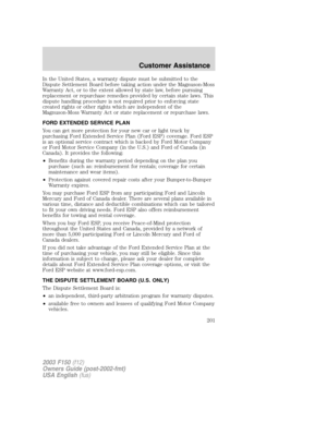 Page 201In the United States, a warranty dispute must be submitted to the
Dispute Settlement Board before taking action under the Magnuson-Moss
Warranty Act, or to the extent allowed by state law, before pursuing
replacement or repurchase remedies provided by certain state laws. This
dispute handling procedure is not required prior to enforcing state
created rights or other rights which are independent of the
Magnuson-Moss Warranty Act or state replacement or repurchase laws.
FORD EXTENDED SERVICE PLAN
You can...