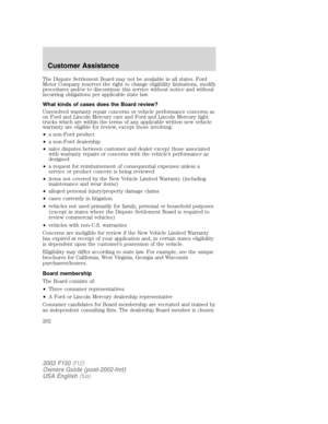 Page 202The Dispute Settlement Board may not be available in all states. Ford
Motor Company reserves the right to change eligibility limitations, modify
procedures and/or to discontinue this service without notice and without
incurring obligations per applicable state law.
What kinds of cases does the Board review?
Unresolved warranty repair concerns or vehicle performance concerns as
on Ford and Lincoln Mercury cars and Ford and Lincoln Mercury light
trucks which are within the terms of any applicable written...