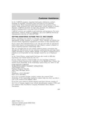 Page 205In the CAMVAP program, impartial third-party arbitrators conduct
hearings at mutually convenient times and places in an informal
environment. These impartial arbitrators review the positions of the
parties, make decisions and, when appropriate, render awards to resolve
disputes. CAMVAP decisions are fast, fair, and final; the arbitrator’s
award is binding both to you and Ford of Canada.
CAMVAP services are available in all territories and provinces. For more
information, without charge or obligation,...