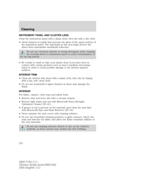 Page 212INSTRUMENT PANEL AND CLUSTER LENS
Clean the instrument panel with a damp cloth, then dry with a dry cloth.
•Avoid cleaners or polish that increase the gloss of the upper portion of
the instrument panel. The dull finish in this area helps protect the
driver from undesirable windshield reflection.
Do not use chemical solvents or strong detergents when cleaning
the steering wheel or instrument panel to avoid contamination of
the air bag system.
•Be certain to wash or wipe your hands clean if you have been...