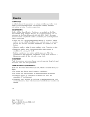 Page 214SCRATCHES
In order to lessen the appearance of certain scratches and other wear
marks, apply conditioner on the affected area following the same
instructions as in theConditioningsection.
CONDITIONING
Bottles of King Ranch Leather Conditioner are available at the King
Ranch Saddle Shop. Visit the Web site atwww.krsaddleshop.com,or
telephone (in the United States) 1–800–282–KING (5464). If you are
unable to obtain King Ranch Leather Conditioner, use another premium
leather conditioner.
•Apply your first...