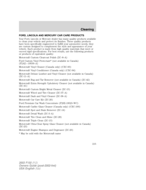 Page 215FORD, LINCOLN AND MERCURY CAR CARE PRODUCTS
Your Ford, Lincoln or Mercury dealer has many quality products available
to clean your vehicle and protect its finishes. These quality products
have been specifically engineered to fulfill your automotive needs; they
are custom designed to complement the style and appearance of your
vehicle. Each product is made from high quality materials that meet or
exceed rigid specifications. For best results, use the following products
or products of equivalent quality:...