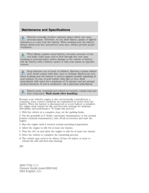 Page 226Batteries normally produce explosive gases which can cause
personal injury. Therefore, do not allow flames, sparks or lighted
substances to come near the battery. When working near the battery,
always shield your face and protect your eyes. Always provide proper
ventilation.
When lifting a plastic-cased battery, excessive pressure on the
end walls could cause acid to flow through the vent caps,
resulting in personal injury and/or damage to the vehicle or battery.
Lift the battery with a battery carrier...