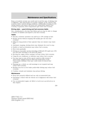 Page 239Keep a record for at least one month and record the type of driving (city
or highway). This will provide an accurate estimate of the vehicle’s fuel
economy under current driving conditions. Additionally, keeping records
during summer and winter will show how temperature impacts fuel
economy. In general, lower temperatures give lower fuel economy.
Driving style — good driving and fuel economy habits
Give consideration to the lists that follow and you may be able to change
a number of variables and improve...