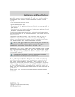 Page 241applicable exhaust emission standards. To make sure that the catalytic
converter and other emission control components continue to work
properly:
•Use only the specified fuel listed.
•Avoid running out of fuel.
•Do not turn off the ignition while your vehicle is moving, especially at
high speeds.
•Have the items listed in your scheduled maintenance guide performed
according to the specified schedule.
The scheduled maintenance items listed in the scheduled maintenance
guide are essential to the life and...