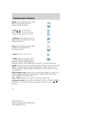 Page 26Treble:Press TREB and then press
SEL to increase/decrease the
amount of treble output.
2.Select:Press and release
SEEK
/for previous/next
strong station, selection or track.
3.Balance:Press BAL then press
SEL to shift the sound from to the
left/right speakers.
Fade:Press FADE then press SEL
to shift the sound from the
front/rear speakers.
4.Eject:Press to eject a CD.
5.RDS:Allows your audio system
to receive station identification or
program type from RDS-equipped
FM radio stations. Press RDS then press...