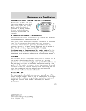 Page 251INFORMATION ABOUT UNIFORM TIRE QUALITY GRADING
New vehicles are fitted with tires
that have a rating on them called
Tire Quality Grades. The Quality
grades can be found where
applicable on the tire sidewall
between tread shoulder and
maximum section width. For
example:
•Treadwear 200 Traction AA Temperature A
These Tire Quality Grades are determined by standards that the United
States Department of Transportation has set.
Tire Quality Grades apply to new pneumatic tires for use on passenger
cars. They do...