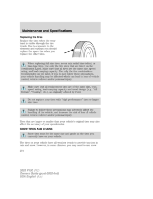 Page 254Replacing the tires
Replace the tires when the wear
band is visible through the tire
treads. Due to exposure to the
elements and exhaust you should
replace the spare tire when you
replace the other tires.
When replacing full size tires, never mix radial bias-belted, or
bias-type tires. Use only the tire sizes that are listed on the
Certification Label. Make sure that all tires are the same size, speed
rating, and load-carrying capacity. Use only the tire combinations
recommended on the label. If you do...