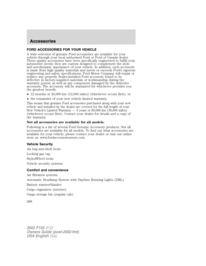 Page 268FORD ACCESSORIES FOR YOUR VEHICLE
A wide selection of genuine Ford accessories are available for your
vehicle through your local authorized Ford or Ford of Canada dealer.
These quality accessories have been specifically engineered to fulfill your
automotive needs; they are custom designed to complement the style
and aerodynamic appearance of your vehicle. In addition, each accessory
is made from high quality materials and meets or exceeds Ford’s rigorous
engineering and safety specifications. Ford Motor...