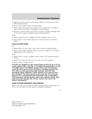 Page 37•Tighten very loose tapes by inserting a finger or pencil into the hole
and turning the hub.
•Remove loose labels before inserting tapes.
•Allow tapes which have been subjected to extreme heat, humidity or
cold to reach a moderate temperature before playing.
•Clean the cassette player head with a cassette cleaning cartridge after
10–12 hours of play to maintain good sound/operation.
Don’t:
•Expose tapes to direct sunlight, extreme humidity, heat or cold.
•Leave tapes in the cassette player for a long...