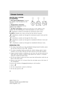 Page 38HEATER ONLY SYSTEM
(IF EQUIPPED)
1.Fan speed adjustment:Controls
the volume of air circulated in the
vehicle.
2.Temperature selection:
Controls the temperature of the
airflow in the vehicle.
3.Air flow selections:Controls the direction of the airflow in the
vehicle. See the following for a brief description on each control.
:Distributes outside air through the instrument panel vents.
O (OFF):Outside air is shut out and the fan will not operate.
:Distributes outside air through the instrument panel vents...