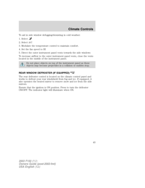 Page 43To aid in side window defogging/demisting in cold weather:
1. Select
2. Select A/C
3. Modulate the temperature control to maintain comfort.
4. Set the fan speed to HI
5. Direct the outer instrument panel vents towards the side windows
To increase airflow to the outer instrument panel vents, close the vents
located in the middle of the instrument panel.
Do not place objects on top of the instrument panel as these
objects may become projectiles in a collision or sudden stop.
REAR WINDOW DEFROSTER (IF...