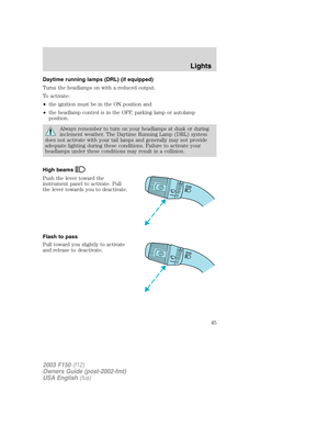 Page 45Daytime running lamps (DRL) (if equipped)
Turns the headlamps on with a reduced output.
To activate:
•the ignition must be in the ON position and
•the headlamp control is in the OFF, parking lamp or autolamp
position.
Always remember to turn on your headlamps at dusk or during
inclement weather. The Daytime Running Lamp (DRL) system
does not activate with your tail lamps and generally may not provide
adequate lighting during these conditions. Failure to activate your
headlamps under these conditions may...