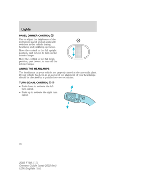 Page 46PANEL DIMMER CONTROL
Use to adjust the brightness of the
instrument panel and all applicable
switches in the vehicle during
headlamp and parklamp operation.
Move the control to the full upright
position, past detent, to turn on the
interior lamps.
Move the control to the full down
position, past detent, to turn off the
interior lamps.
AIMING THE HEADLAMPS
The headlamps on your vehicle are properly aimed at the assembly plant.
If your vehicle has been in an accident the alignment of your headlamps
should...