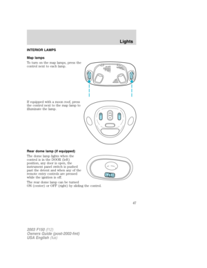 Page 47INTERIOR LAMPS
Map lamps
To turn on the map lamps, press the
control next to each lamp.
If equipped with a moon roof, press
the control next to the map lamp to
illuminate the lamp.
Rear dome lamp (if equipped)
The dome lamp lights when the
control is in the DOOR (left)
position, any door is open, the
instrument panel switch is pushed
past the detent and when any of the
remote entry controls are pressed
while the ignition is off.
The rear dome lamp can be turned
ON (center) or OFF (right) by sliding the...