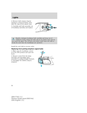 Page 504. Remove bulb retainer ring by
turning it counterclockwise, then
slide the ring off the plastic base.
5. Carefully pull bulb assembly out
of headlamp assembly and replace.
Handle a halogen headlamp bulb carefully and keep out of
children’s reach. Grasp the bulb only by its plastic base and do
not touch the glass. The oil from your hand could cause the bulb to
break the next time the headlamps are operated.
Install the new bulb in reverse order.
Replacing front parking lamp/turn signal bulbs
1. Make sure...