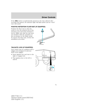 Page 71If theDELbutton is inadvertently pressed or the time allotted (five
seconds) has passed, the indicator light will flash amber and an “error”
tone will sound.
POSITIVE RETENTION FLOOR MAT (IF EQUIPPED)
Position the floor mat so that the
eyelet is over the pointed end of the
retention post and rotate forward to
lock in. Make sure that the mat does
not interfere with the operation of
the accelerator or the brake pedal.
To remove the floor mat, reverse the
installation procedure.
TAILGATE LOCK (IF EQUIPPED)...