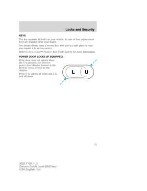 Page 77KEYS
The key operates all locks on your vehicle. In case of loss, replacement
keys are available from your dealer.
You should always carry a second key with you in a safe place in case
you require it in an emergency.
Refer toSecuriLockPassive Anti-Theft Systemfor more information.
POWER DOOR LOCKS (IF EQUIPPED)
If the door does not unlock when
the U is pressed, seeInterior
power door disable featurein the
Remote entry sectionin this
chapter.
Press U to unlock all doors and L to
lock all doors.
U L
2003...